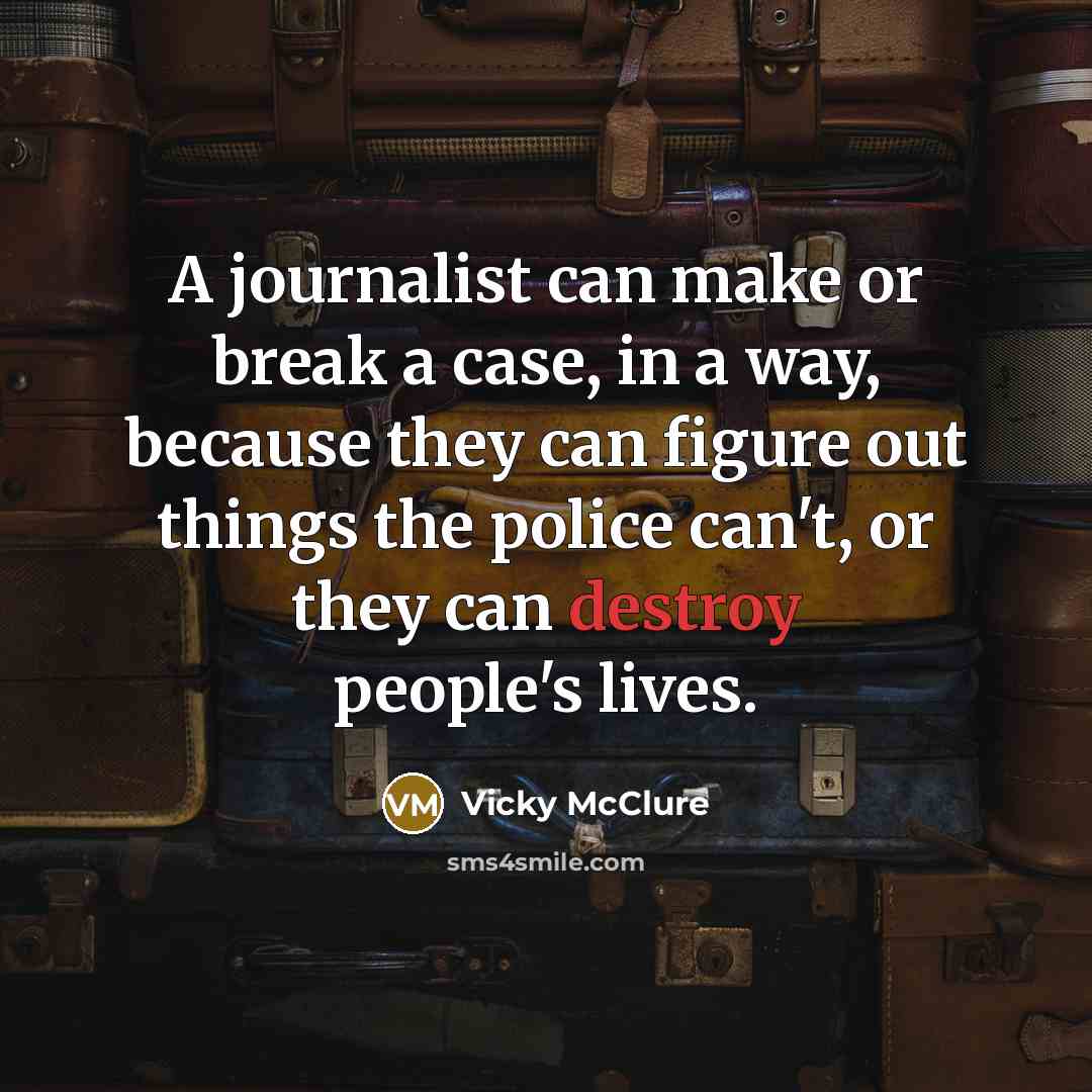 “A journalist can make or break a case, in a way, because they can figure out things the police can't, or they can destroy people's lives.” quote by Vicky McClure