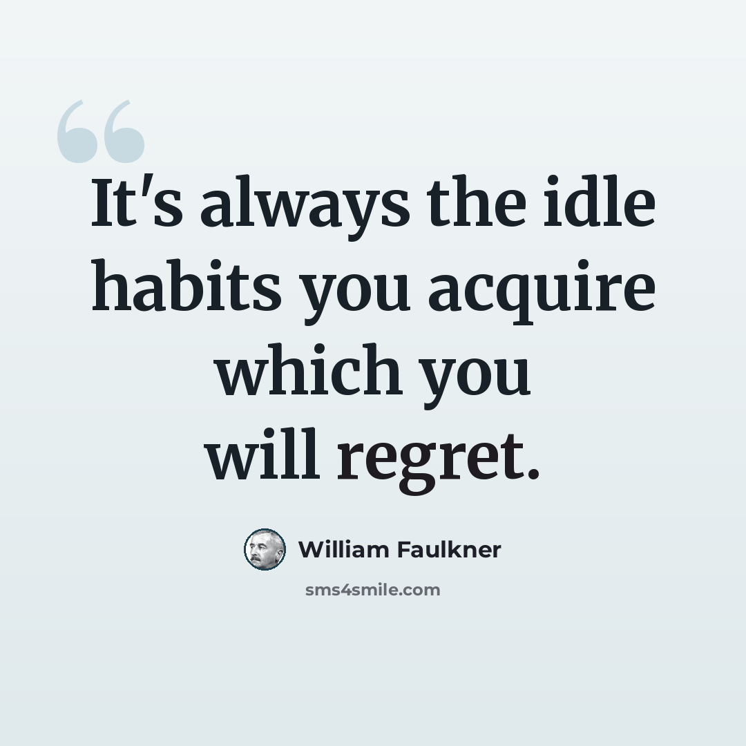 “It's always the idle habits you acquire which you will regret.” quote by William Faulkner