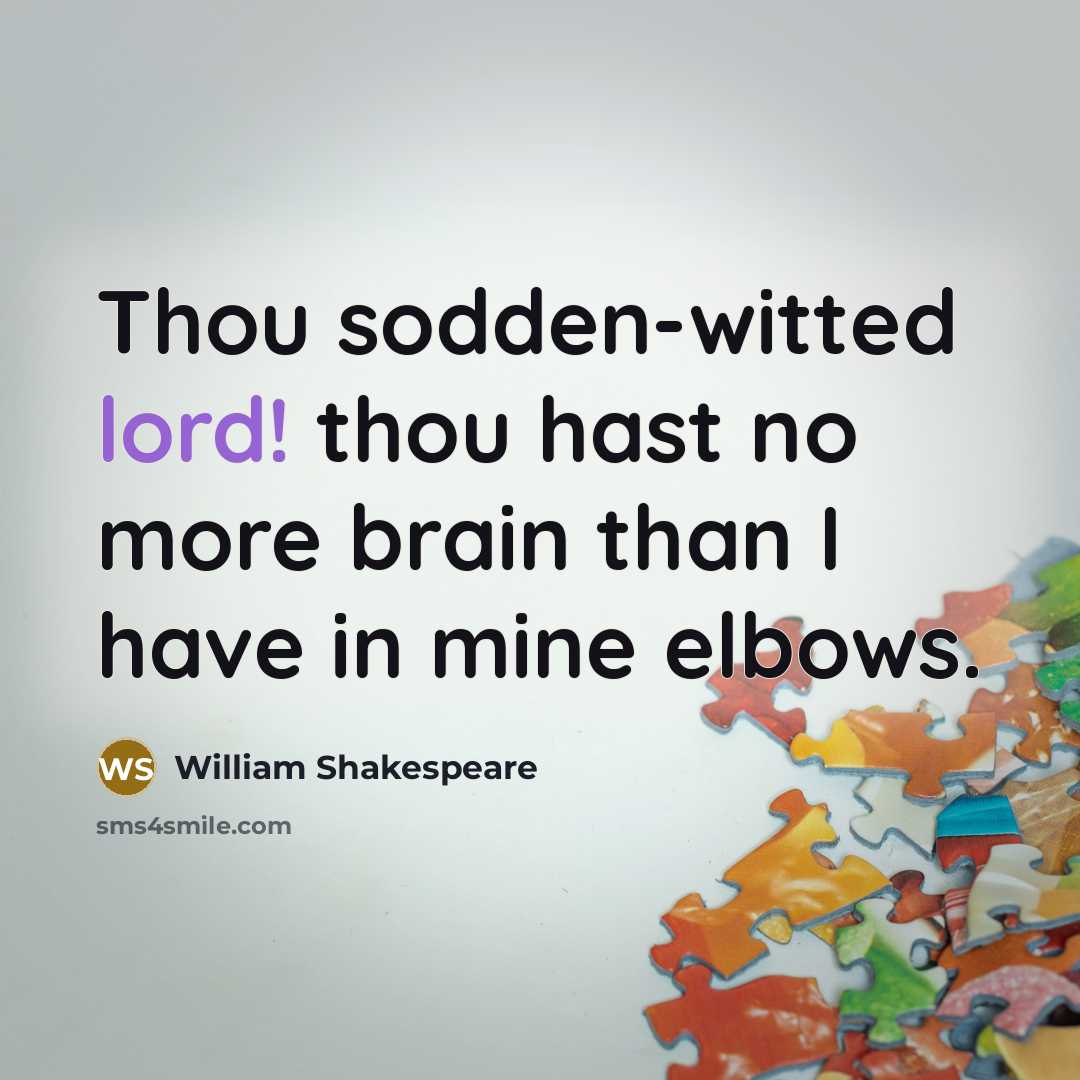 “Thou sodden-witted lord! thou hast no more brain than I have in mine elbows.” quote by William Shakespeare