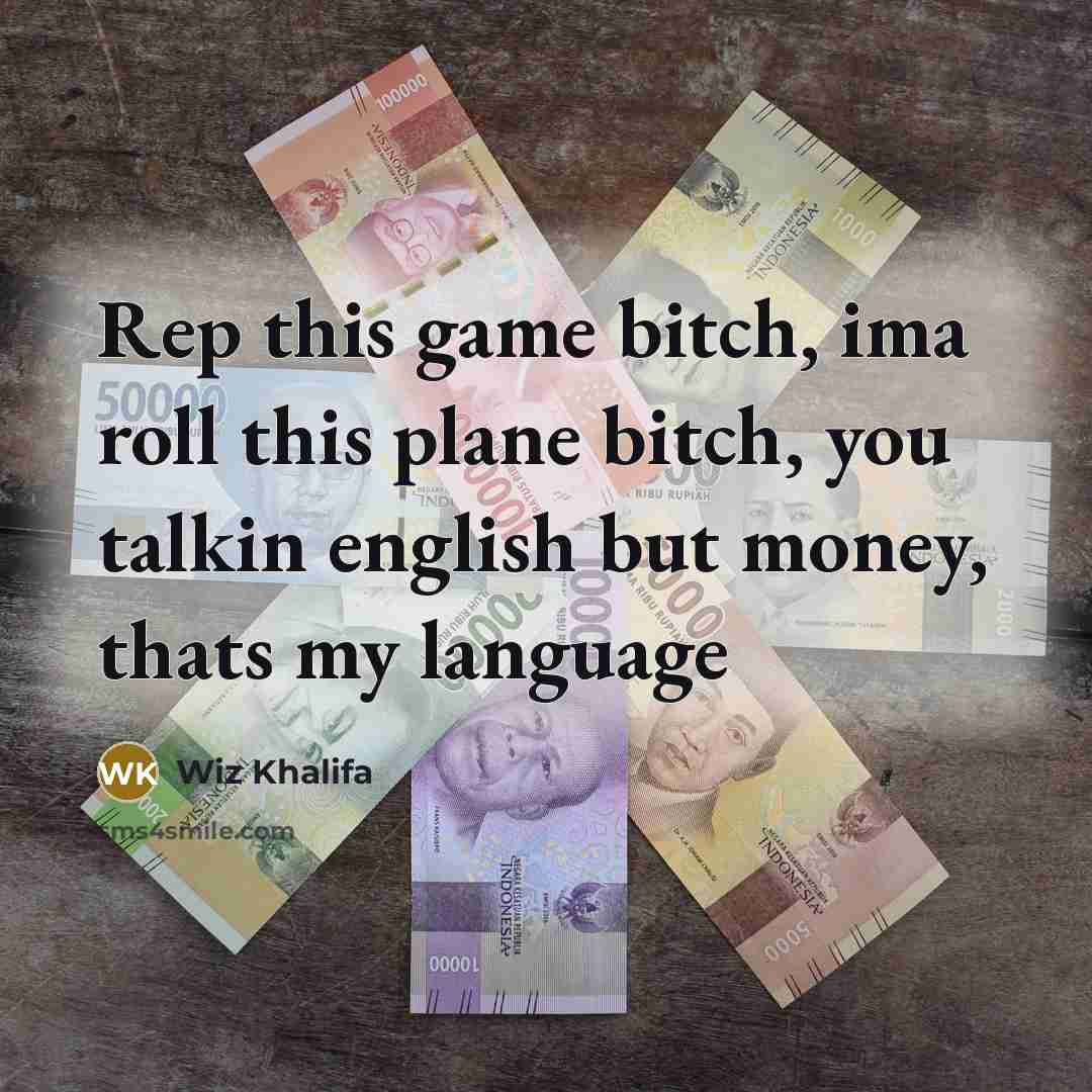 “Rep this game bitch, ima roll this plane bitch, you talkin english but money, thats my language” quote by Wiz Khalifa