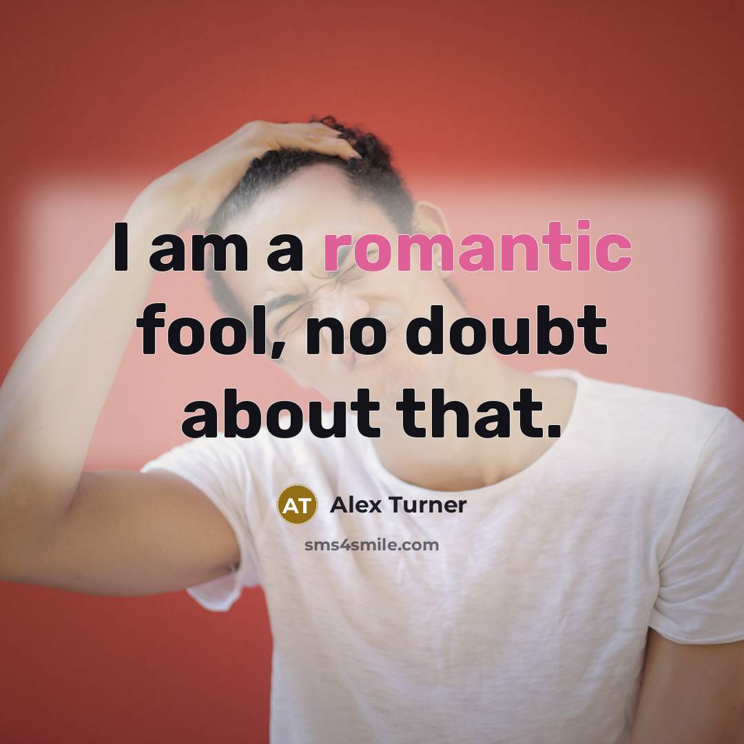 “I am a romantic fool, no doubt about that.” quote by Alex Turner