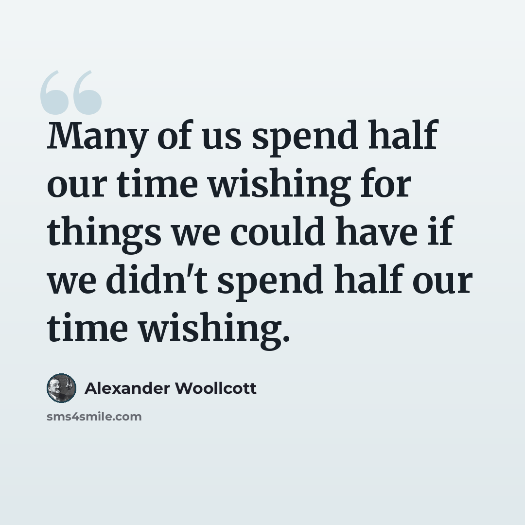 “Many of us spend half our time wishing for things we could have if we didn't spend half our time wishing.” quote by Alexander Woollcott