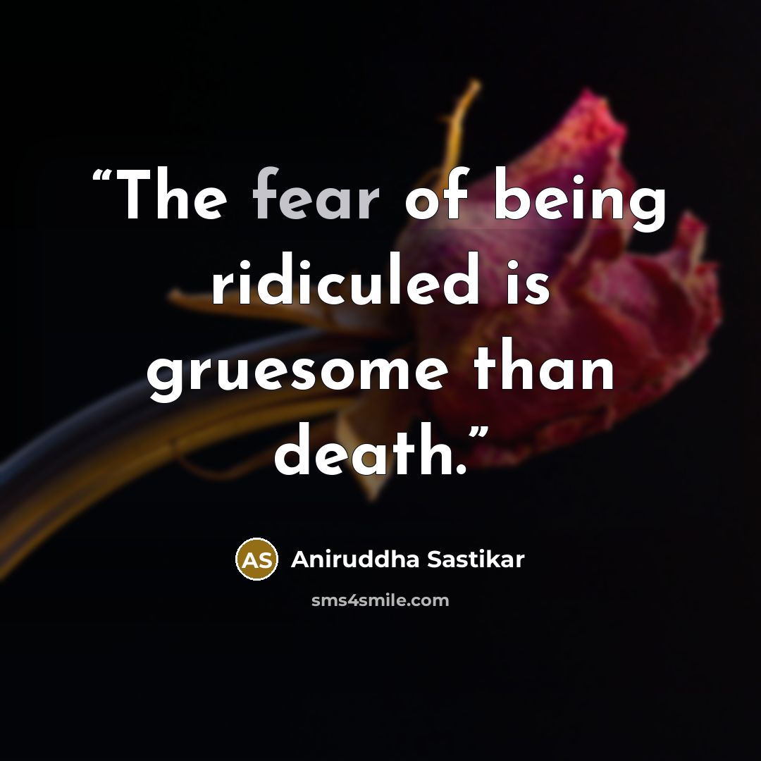 “The fear of being ridiculed is gruesome than death.” quote by Aniruddha Sastikar