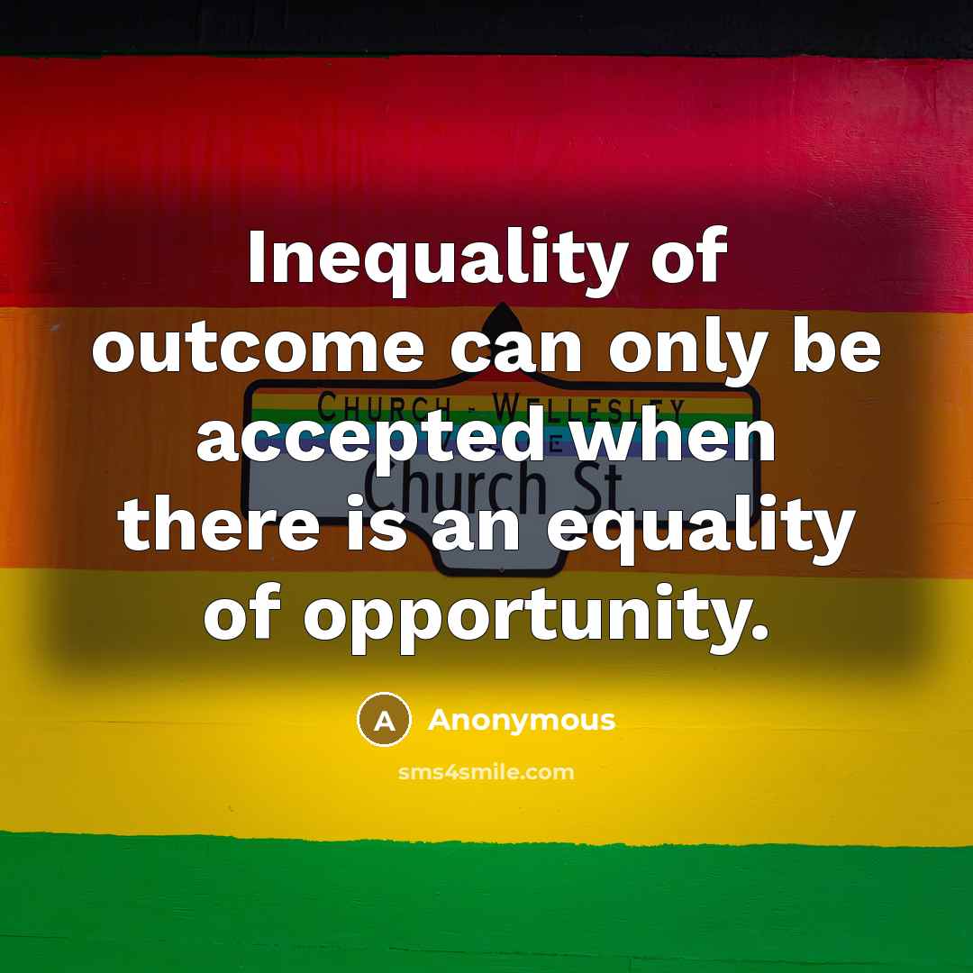 “Inequality of outcome can only be accepted when there is an equality of opportunity.” quote by Anonymous