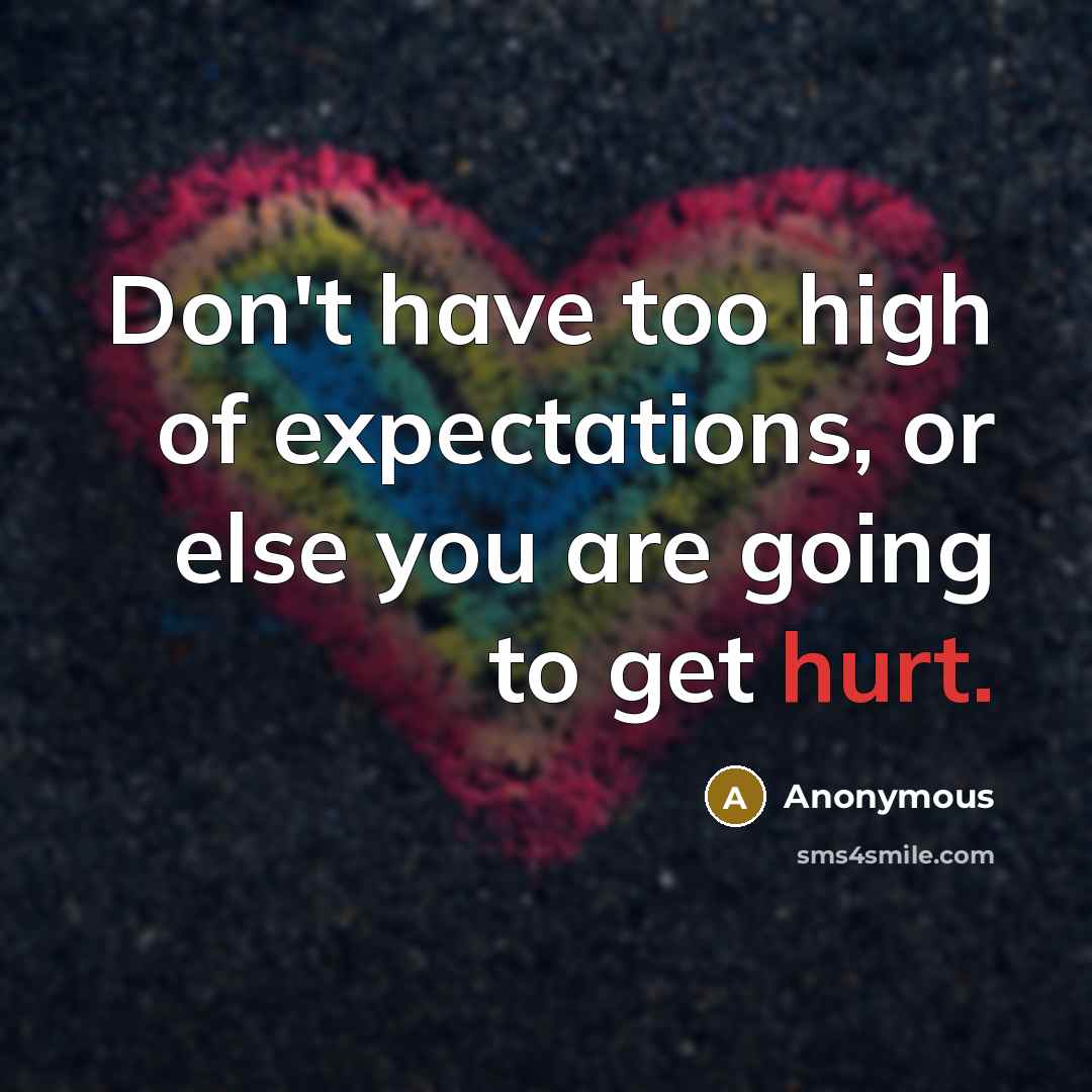 “Don't have too high of expectations, or else you are going to get hurt.” quote by Anonymous