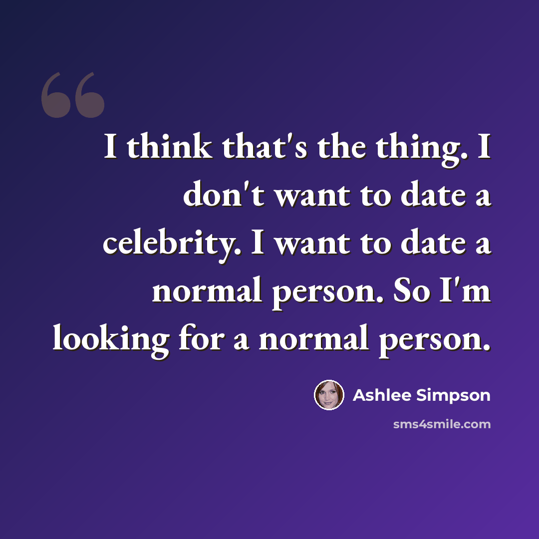 “I think that's the thing. I don't want to date a celebrity. I want to date a normal person. So I'm looking for a normal person.” quote by Ashlee Simpson