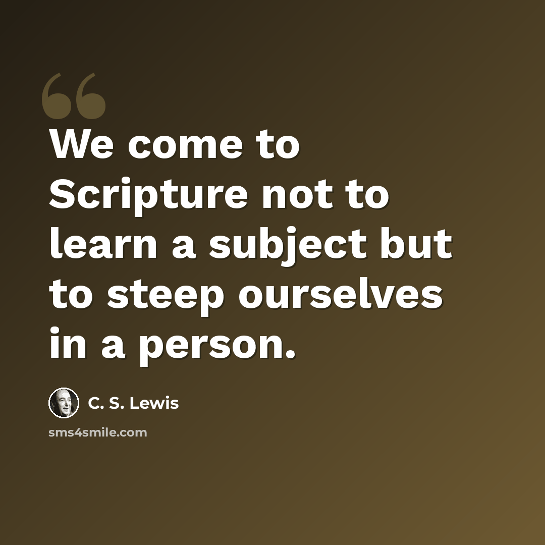 “We come to Scripture not to learn a subject but to steep ourselves in a person.” quote by C. S. Lewis