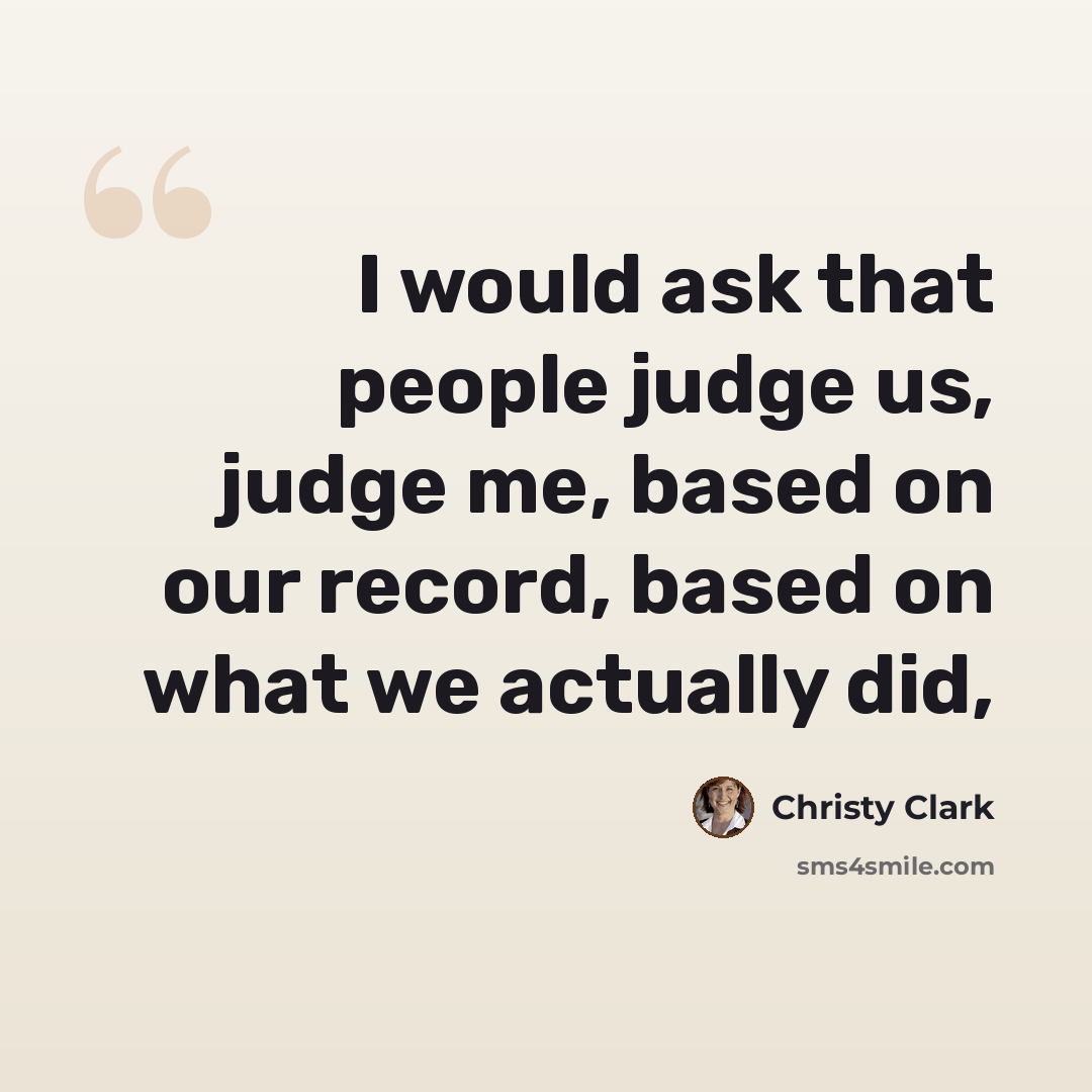 “I would ask that people judge us, judge me, based on our record, based on what we actually did,” quote by Christy Clark