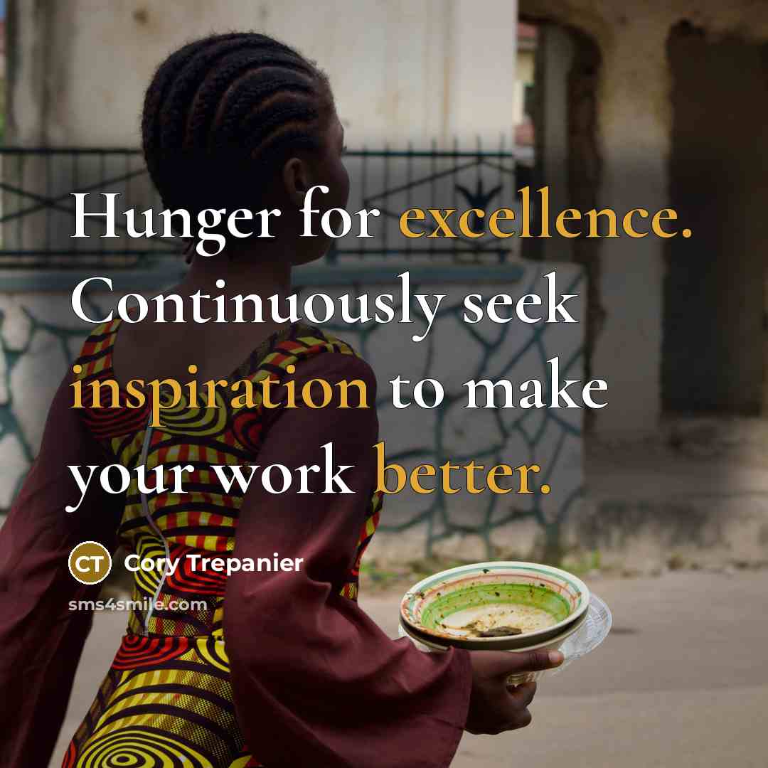 “Hunger for excellence. Continuously seek inspiration to make your work better.” quote by Cory Trepanier