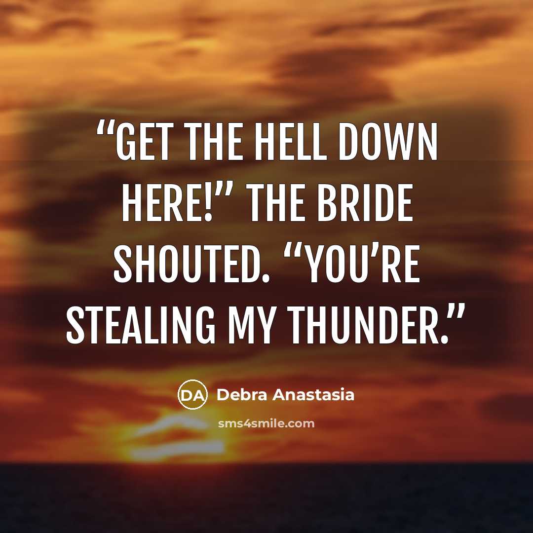 “Get the hell down here!” the bride shouted. “You’re stealing my thunder.” quote by Debra Anastasia