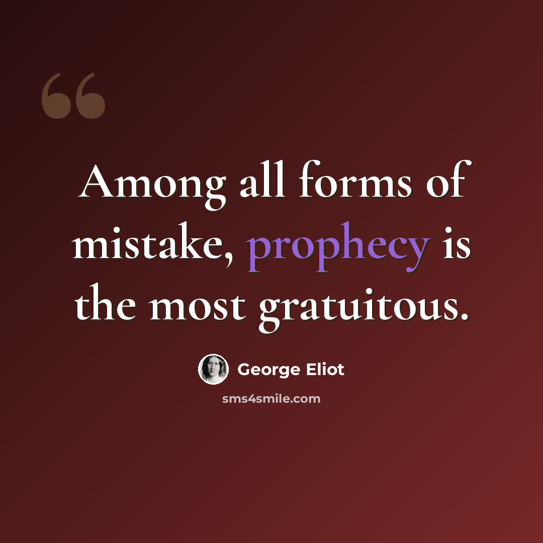 “Among all forms of mistake, prophecy is the most gratuitous.” quote by George Eliot