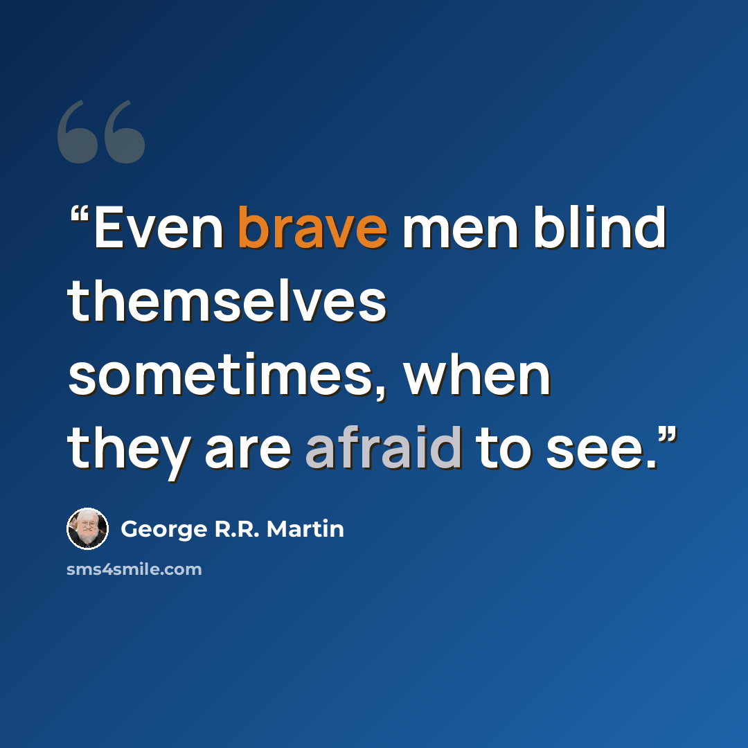 “Even brave men blind themselves sometimes, when they are afraid to see.” quote by George R.R. Martin