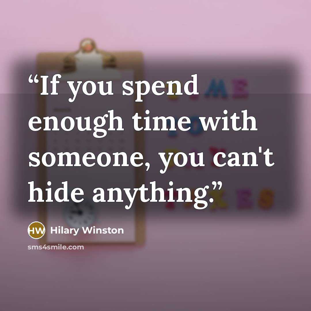 “If you spend enough time with someone, you can't hide anything.” quote by Hilary Winston