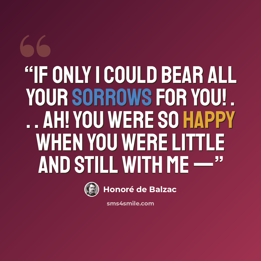“If only I could bear all your sorrows for you! . . . Ah! you were so happy when you were little and still with me —” quote by Honoré de Balzac