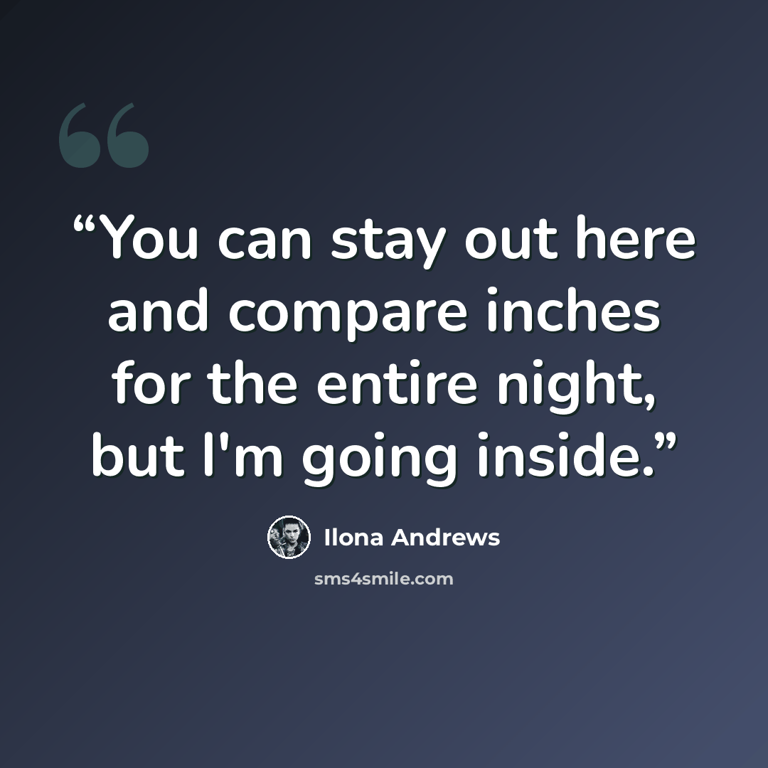 “You can stay out here and compare inches for the entire night, but I'm going inside.” quote by Ilona Andrews