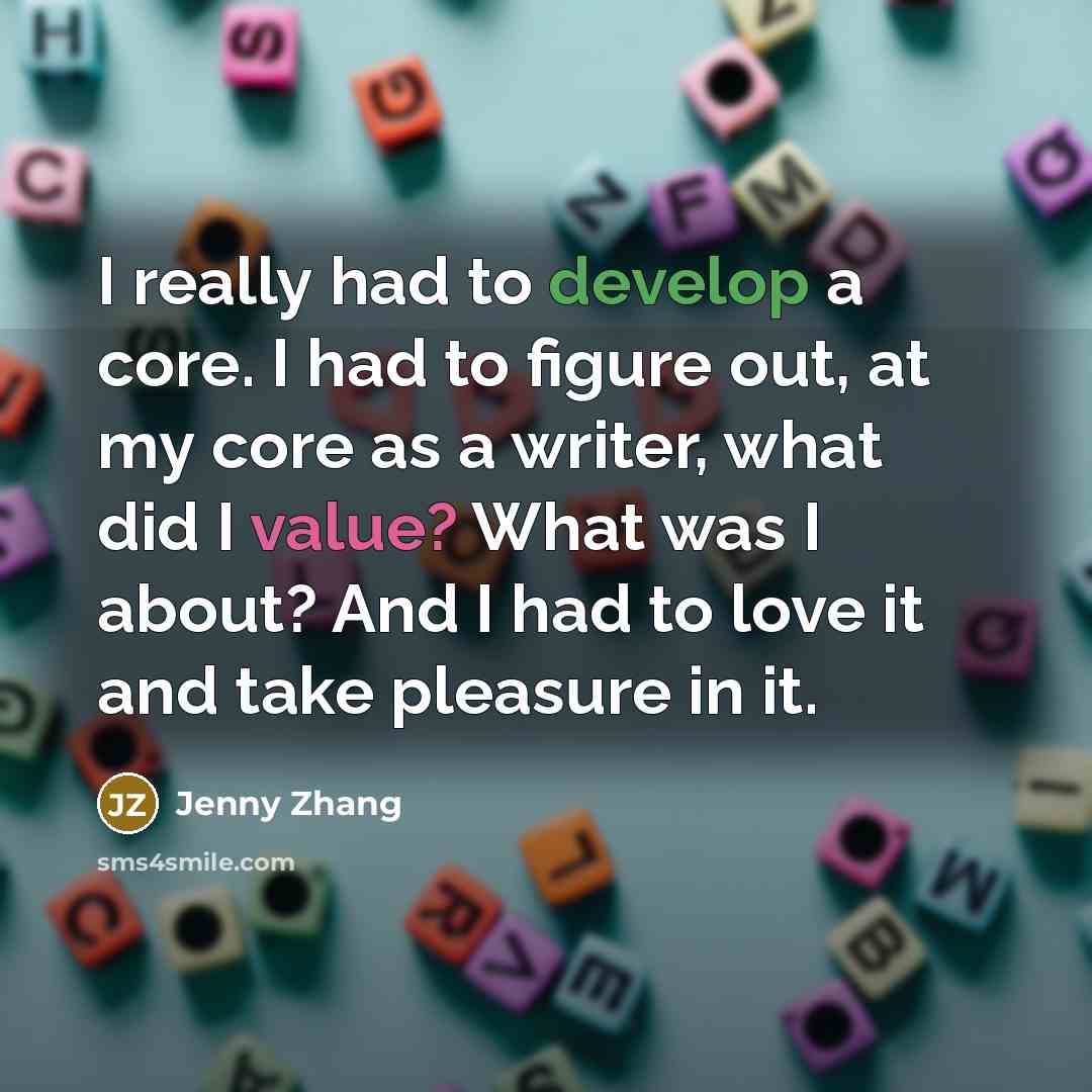“I really had to develop a core. I had to figure out, at my core as a writer, what did I value? What was I about? And I had to love it and take pleasure in it.” quote by Jenny Zhang