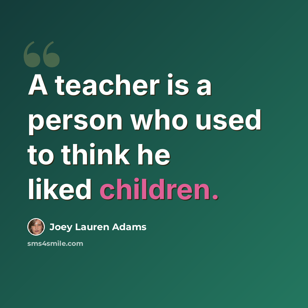 “A teacher is a person who used to think he liked children.” quote by Joey Lauren Adams