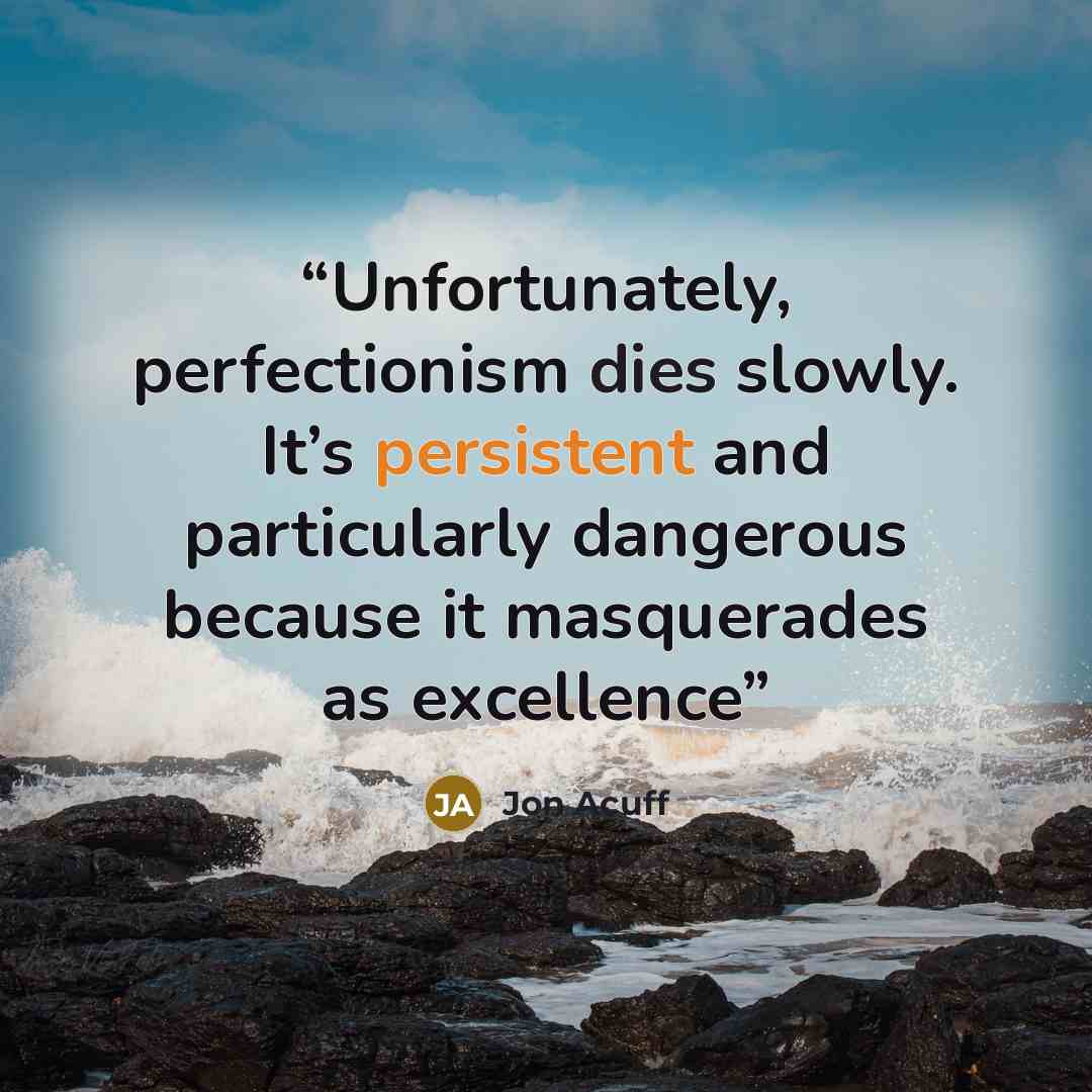 “Unfortunately, perfectionism dies slowly. It’s persistent and particularly dangerous because it masquerades as excellence” quote by Jon Acuff