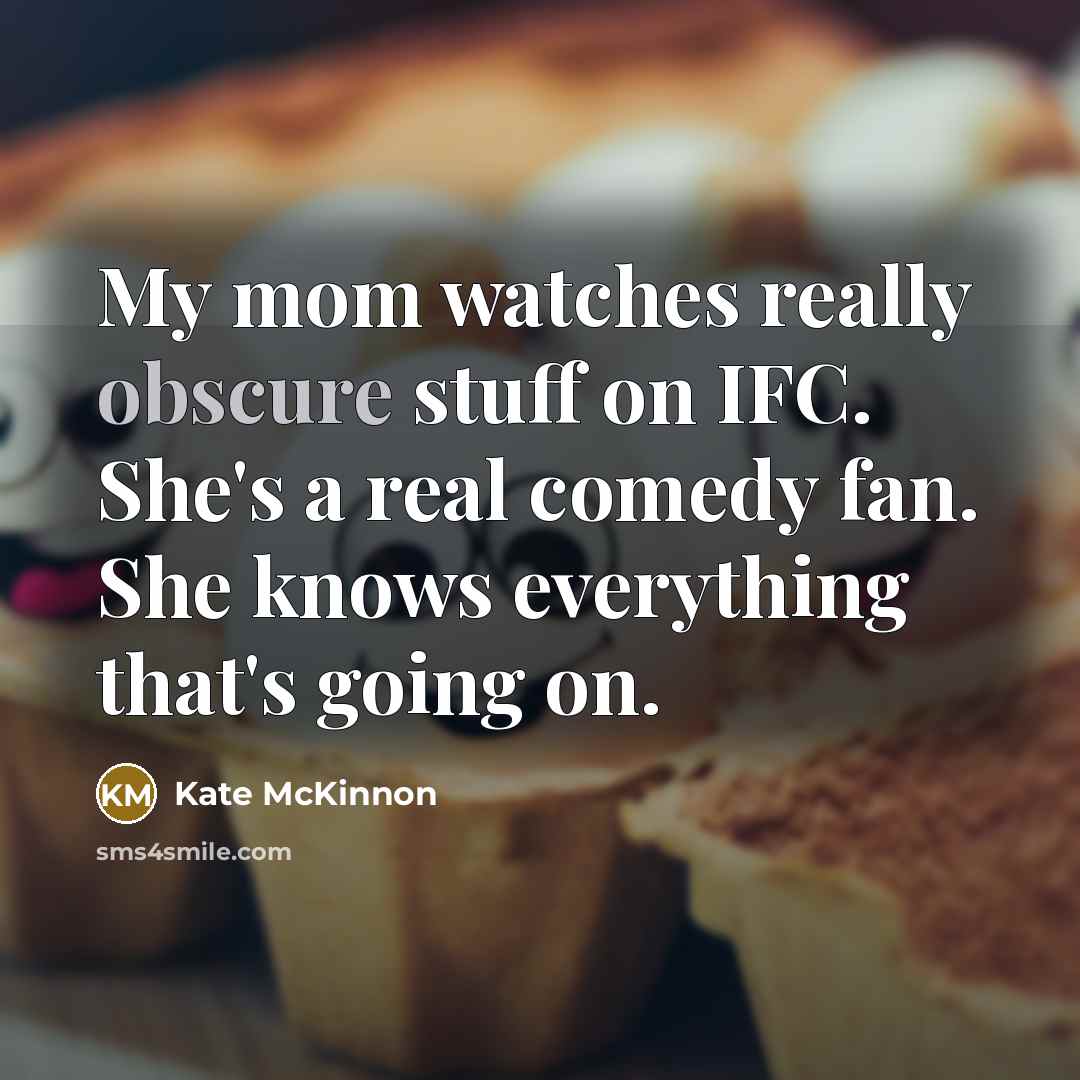 “My mom watches really obscure stuff on IFC. She's a real comedy fan. She knows everything that's going on.” quote by Kate McKinnon