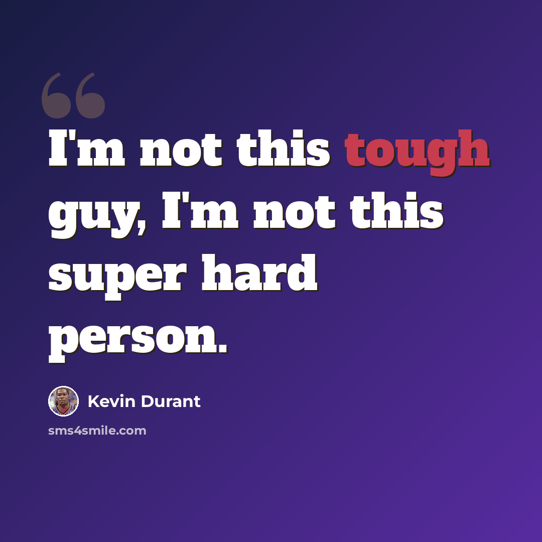 “I'm not this tough guy, I'm not this super hard person.” quote by Kevin Durant