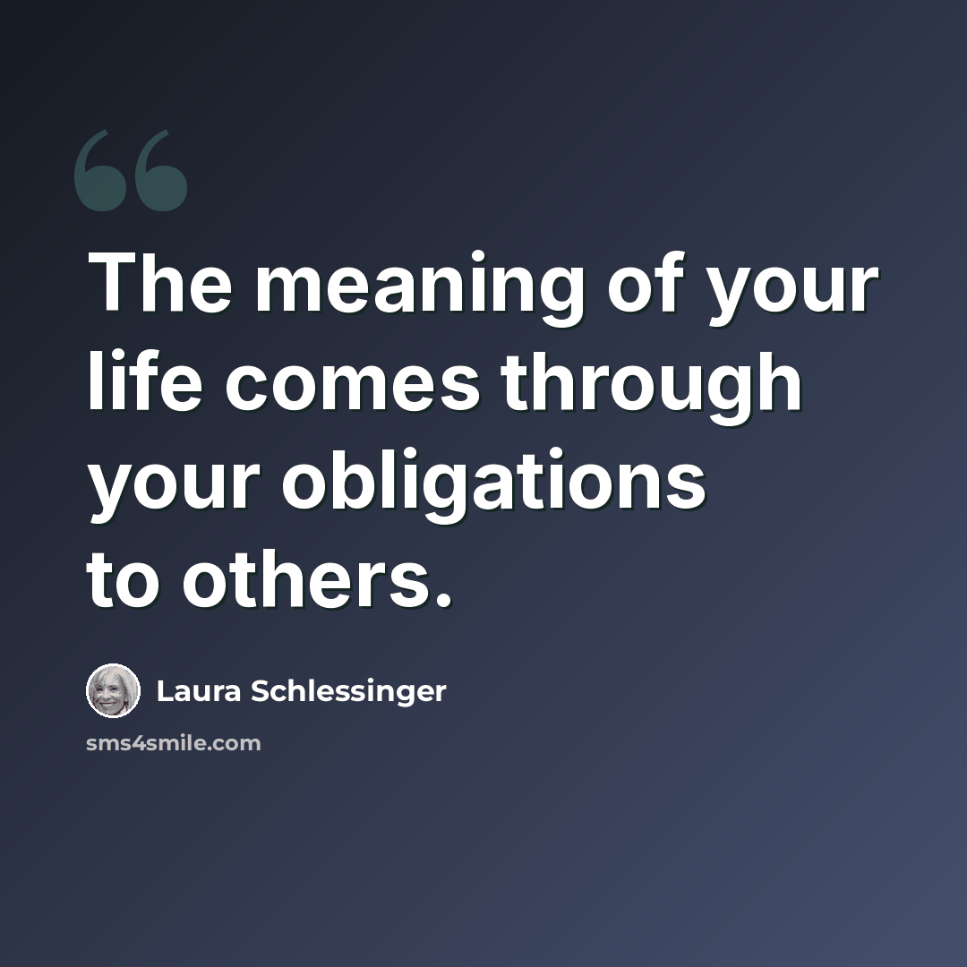 “The meaning of your life comes through your obligations to others.” quote by Laura Schlessinger