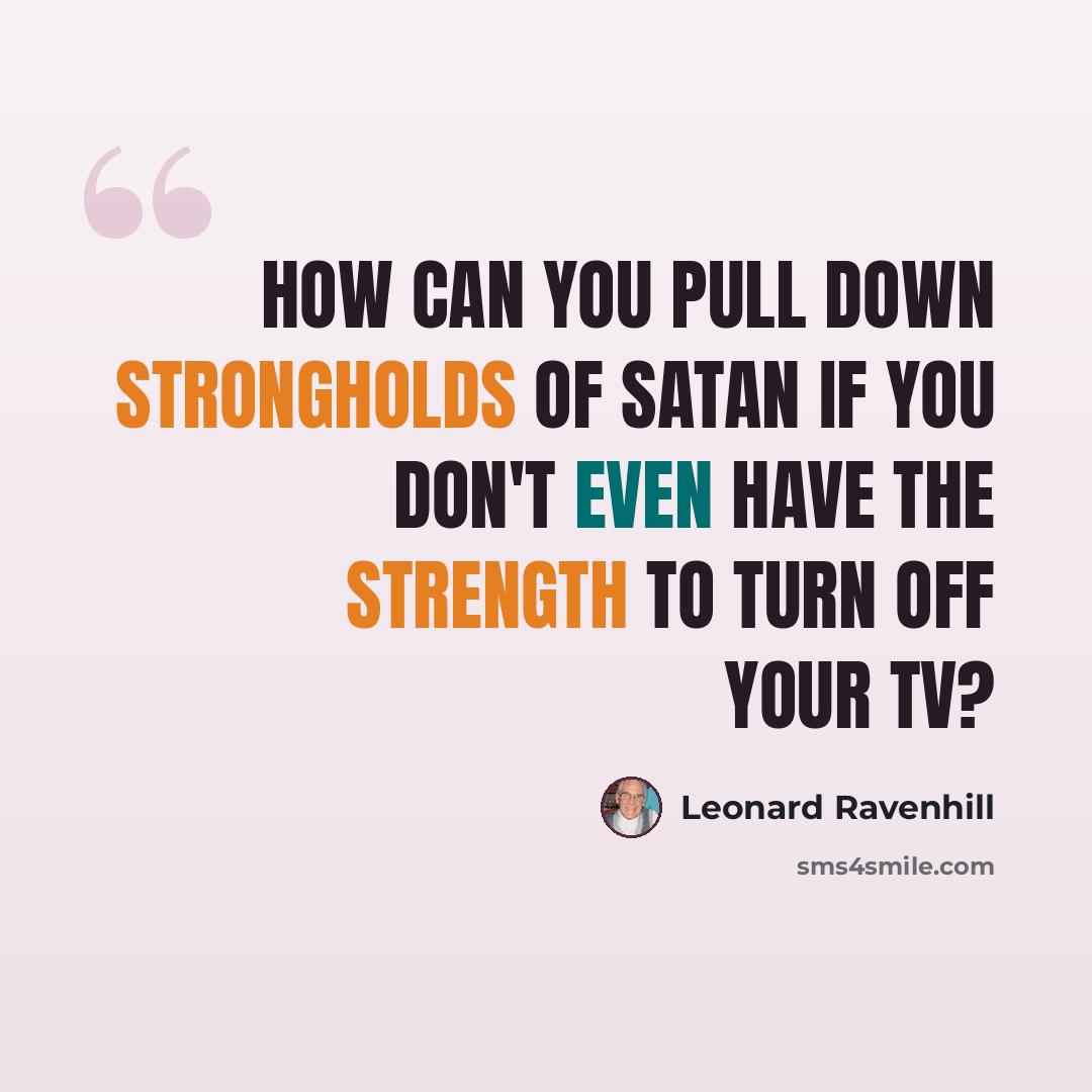 “How can you pull down strongholds of Satan if you don't even have the strength to turn off your TV?” quote by Leonard Ravenhill