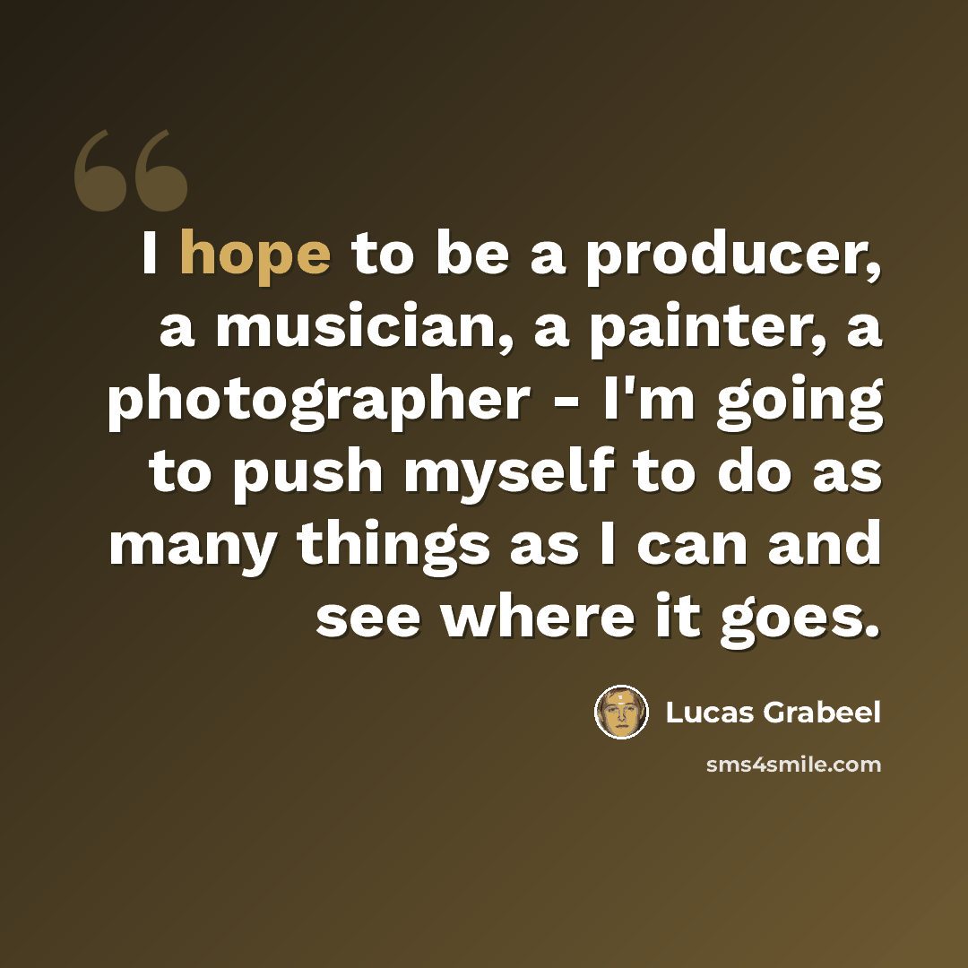 “I hope to be a producer, a musician, a painter, a photographer - I'm going to push myself to do as many things as I can and see where it goes.” quote by Lucas Grabeel