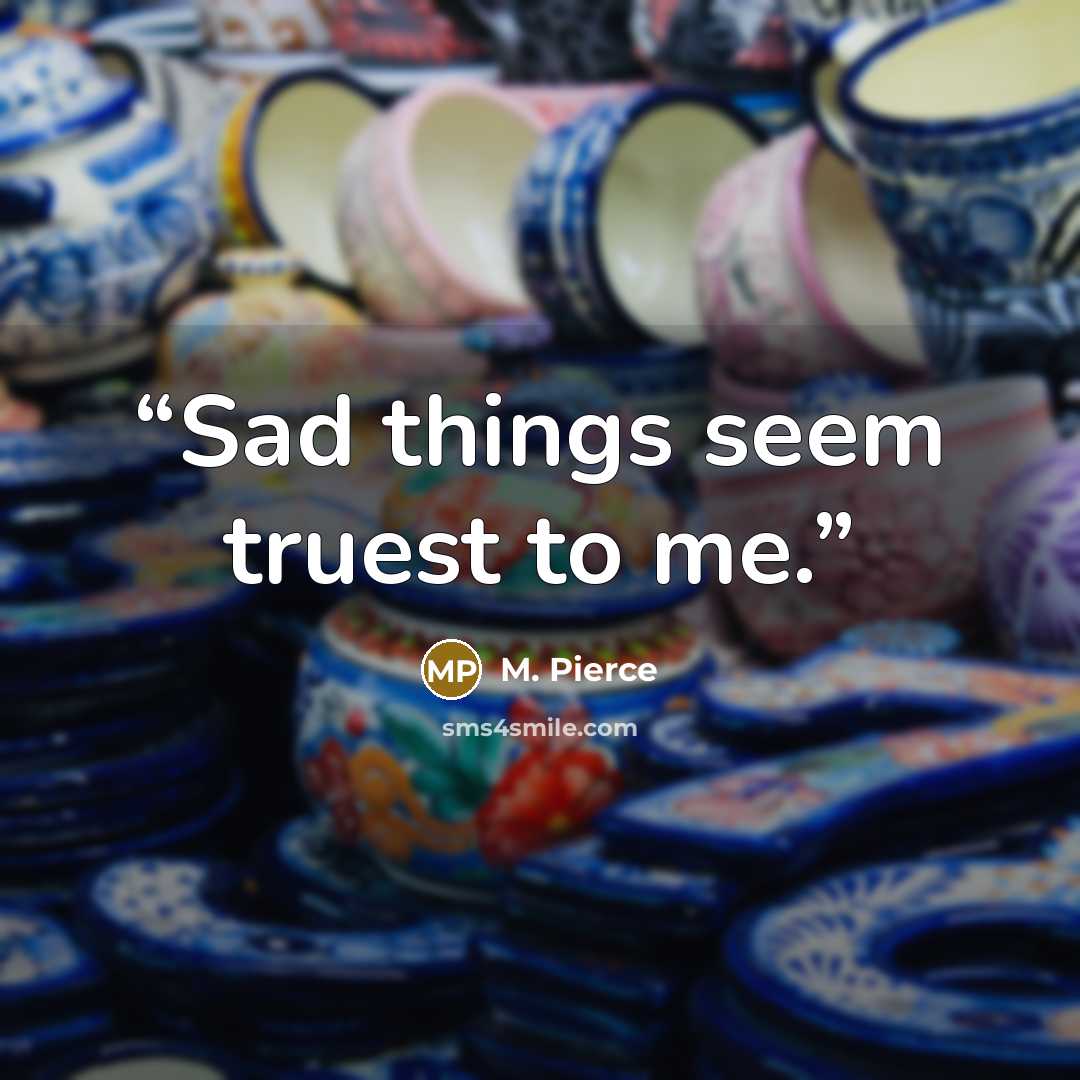 “Sad things seem truest to me.” quote by M. Pierce