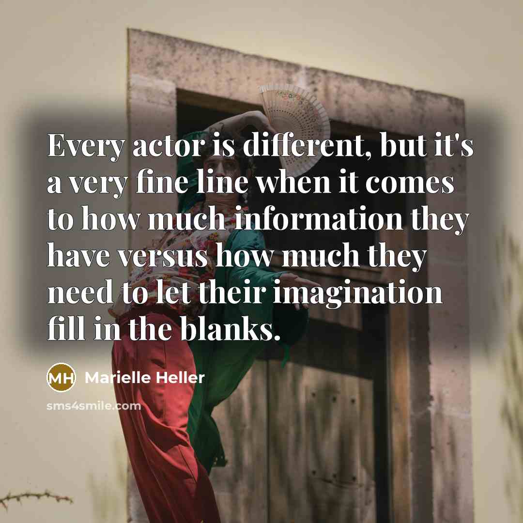 “Every actor is different, but it's a very fine line when it comes to how much information they have versus how much they need to let their imagination fill in the blanks.” quote by Marielle Heller