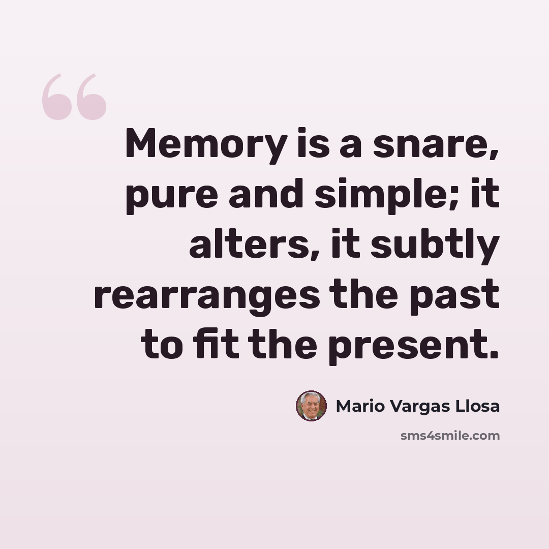 “Memory is a snare, pure and simple; it alters, it subtly rearranges the past to fit the present.” quote by Mario Vargas Llosa