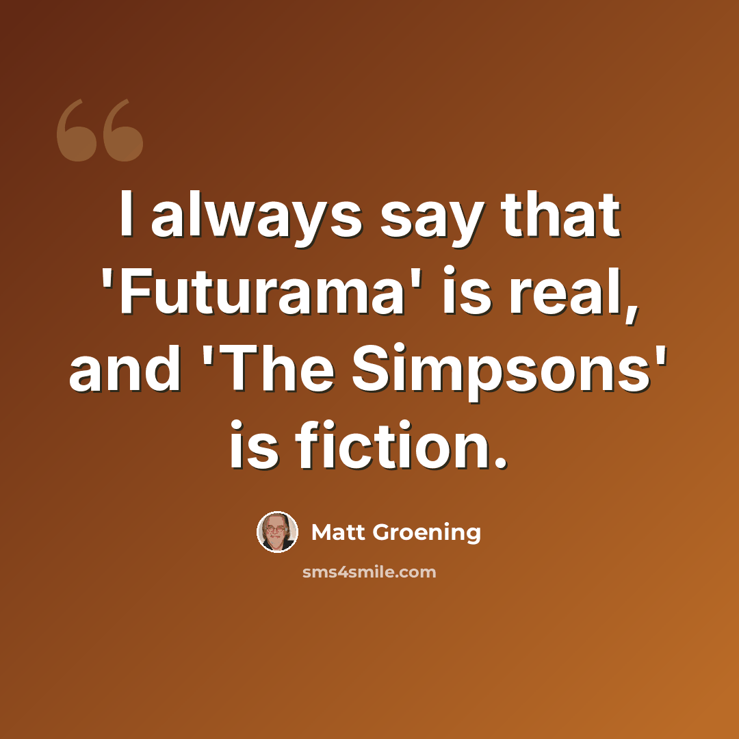 “I always say that 'Futurama' is real, and 'The Simpsons' is fiction.” quote by Matt Groening