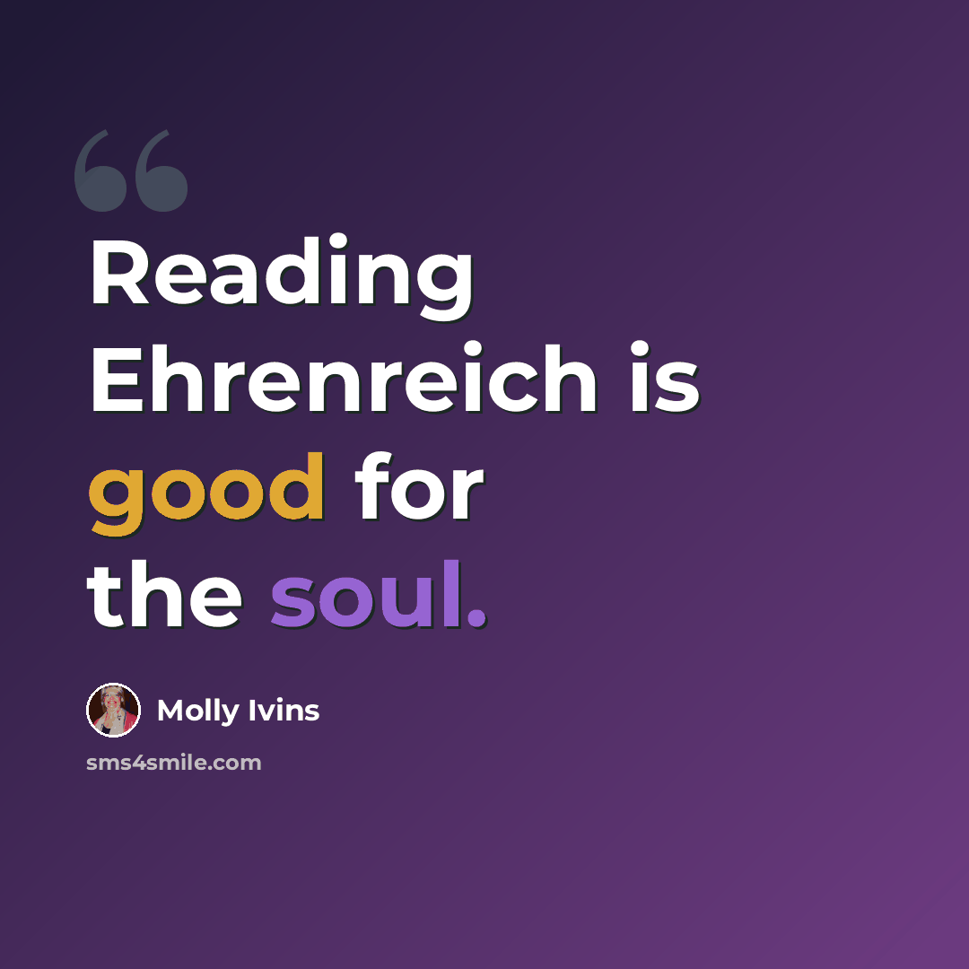 “Reading Ehrenreich is good for the soul.” quote by Molly Ivins