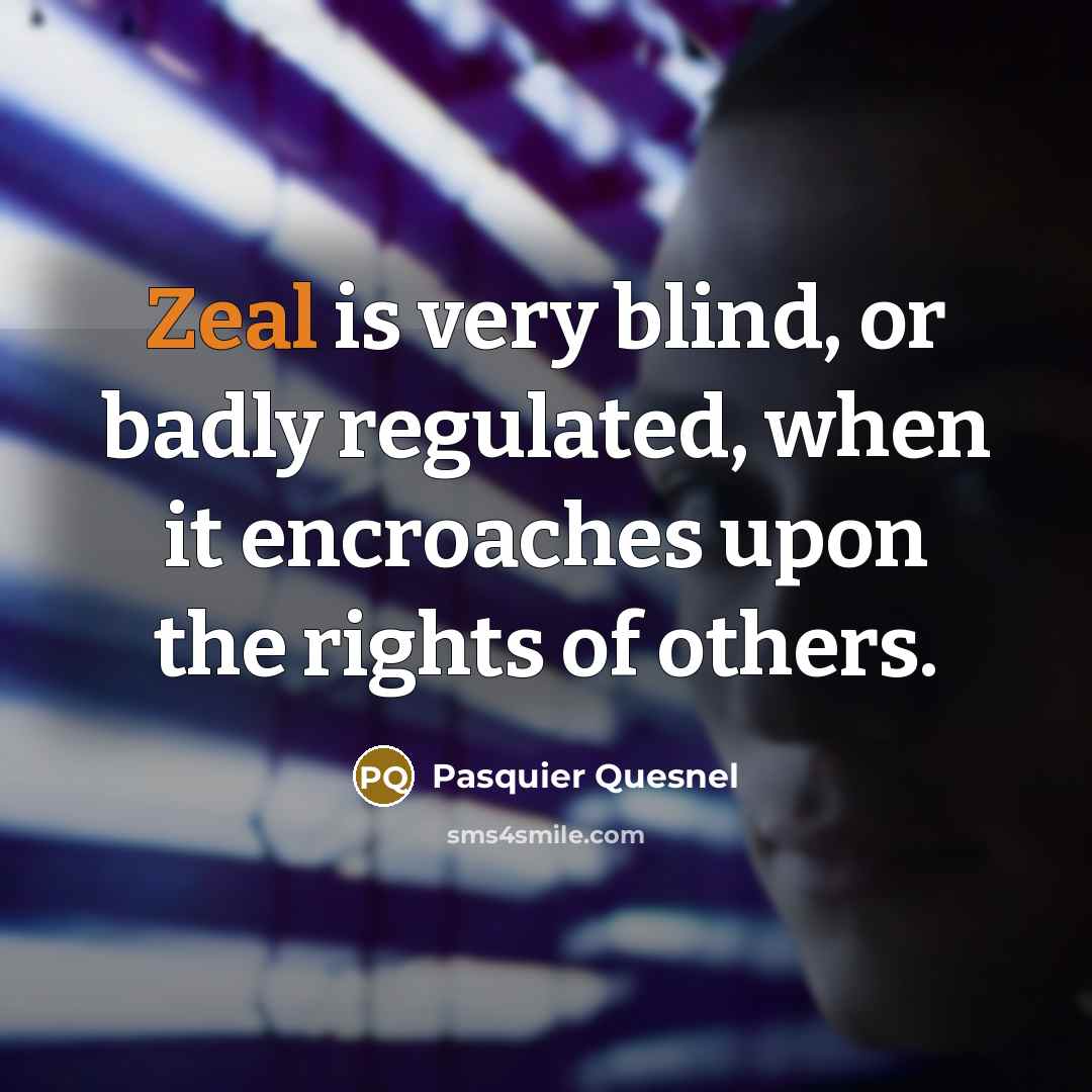 “Zeal is very blind, or badly regulated, when it encroaches upon the rights of others.” quote by Pasquier Quesnel