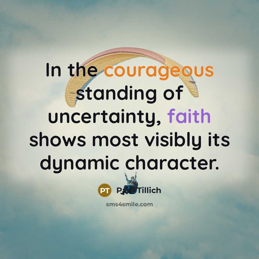“In the courageous standing of uncertainty, faith shows most visibly its dynamic character.” quote by Paul Tillich