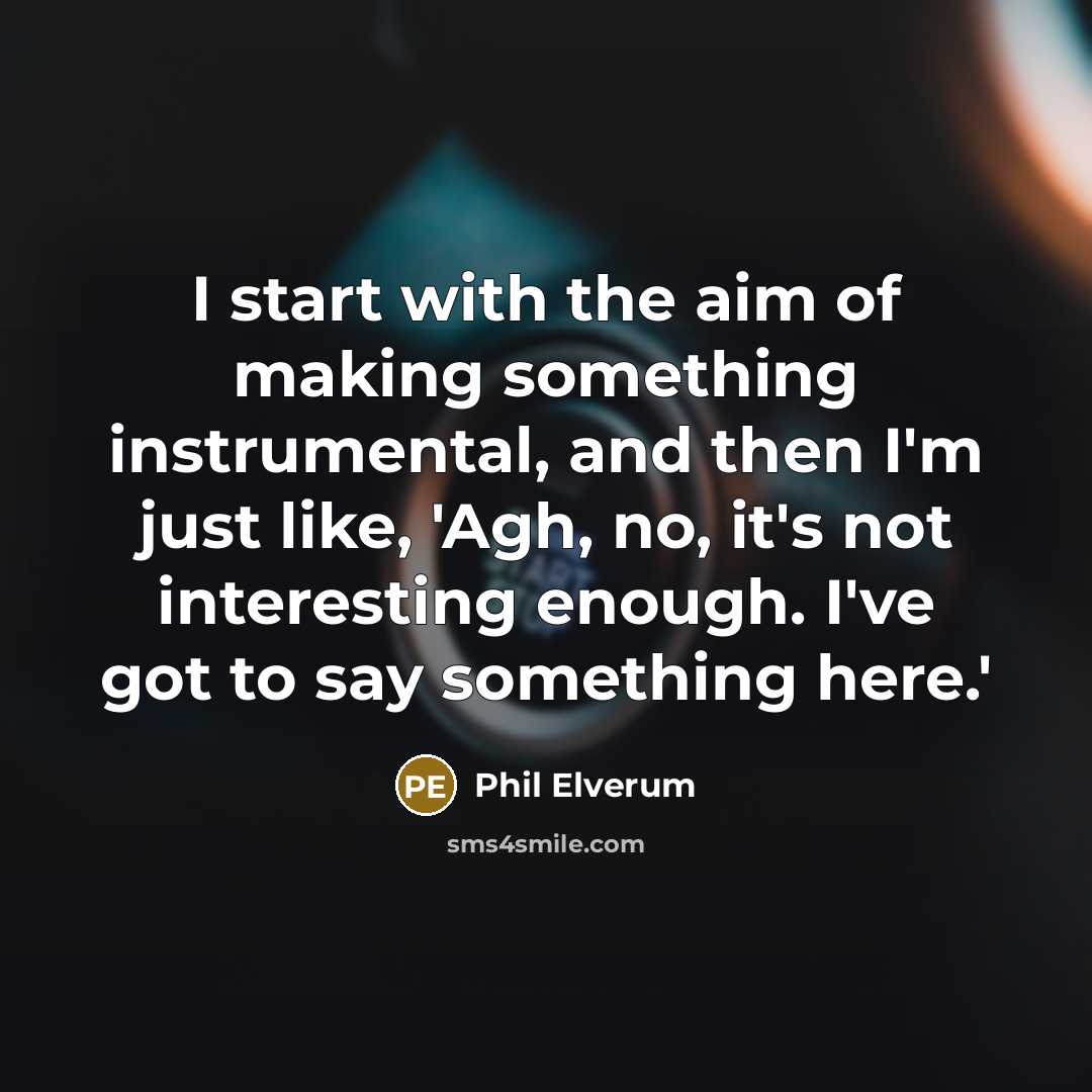 “I start with the aim of making something instrumental, and then I'm just like, 'Agh, no, it's not interesting enough. I've got to say something here.'” quote by Phil Elverum