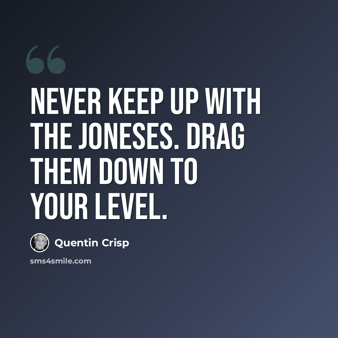“Never keep up with the Joneses. Drag them down to your level.” quote by Quentin Crisp