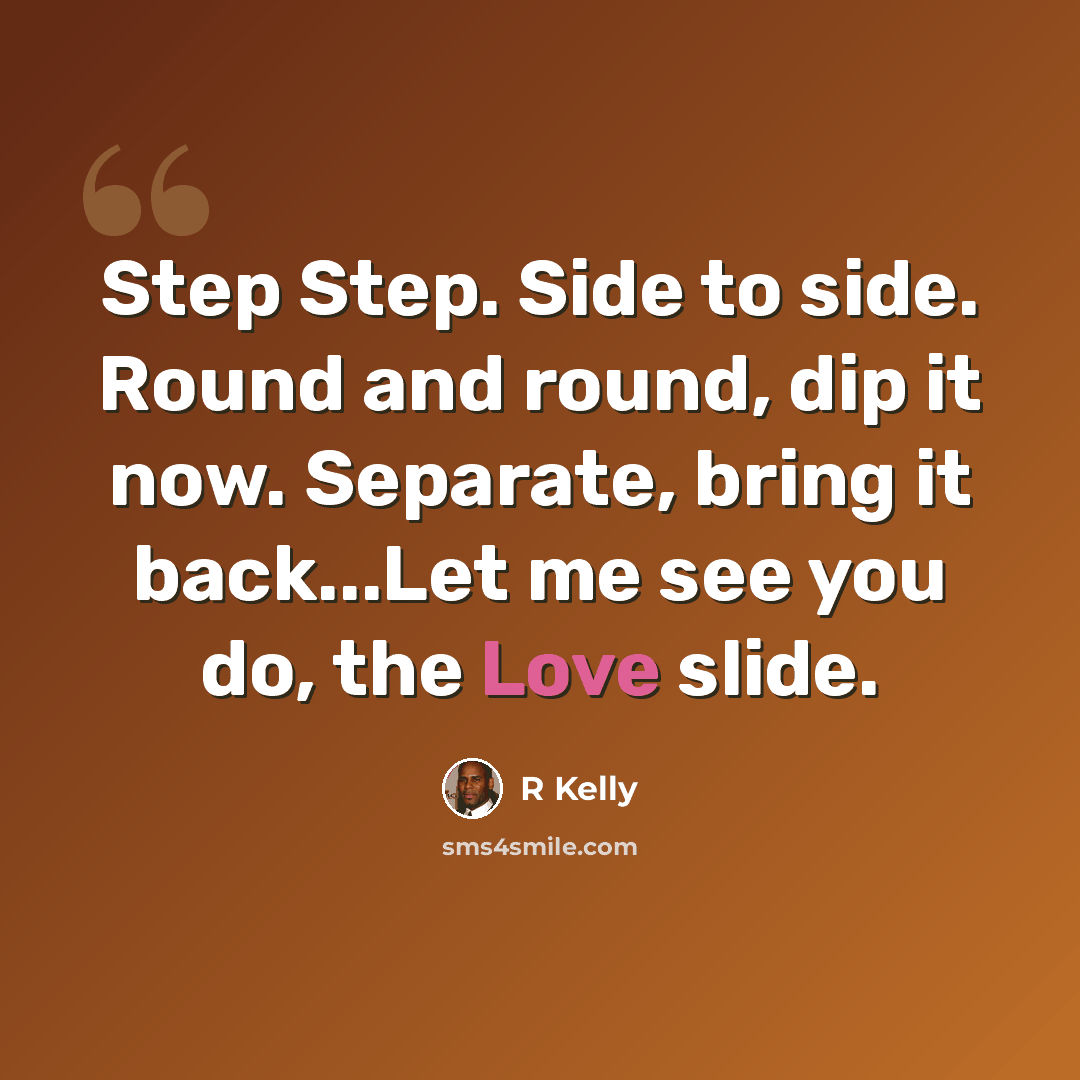 “Step Step. Side to side. Round and round, dip it now. Separate, bring it back...Let me see you do, the Love slide.” quote by R Kelly