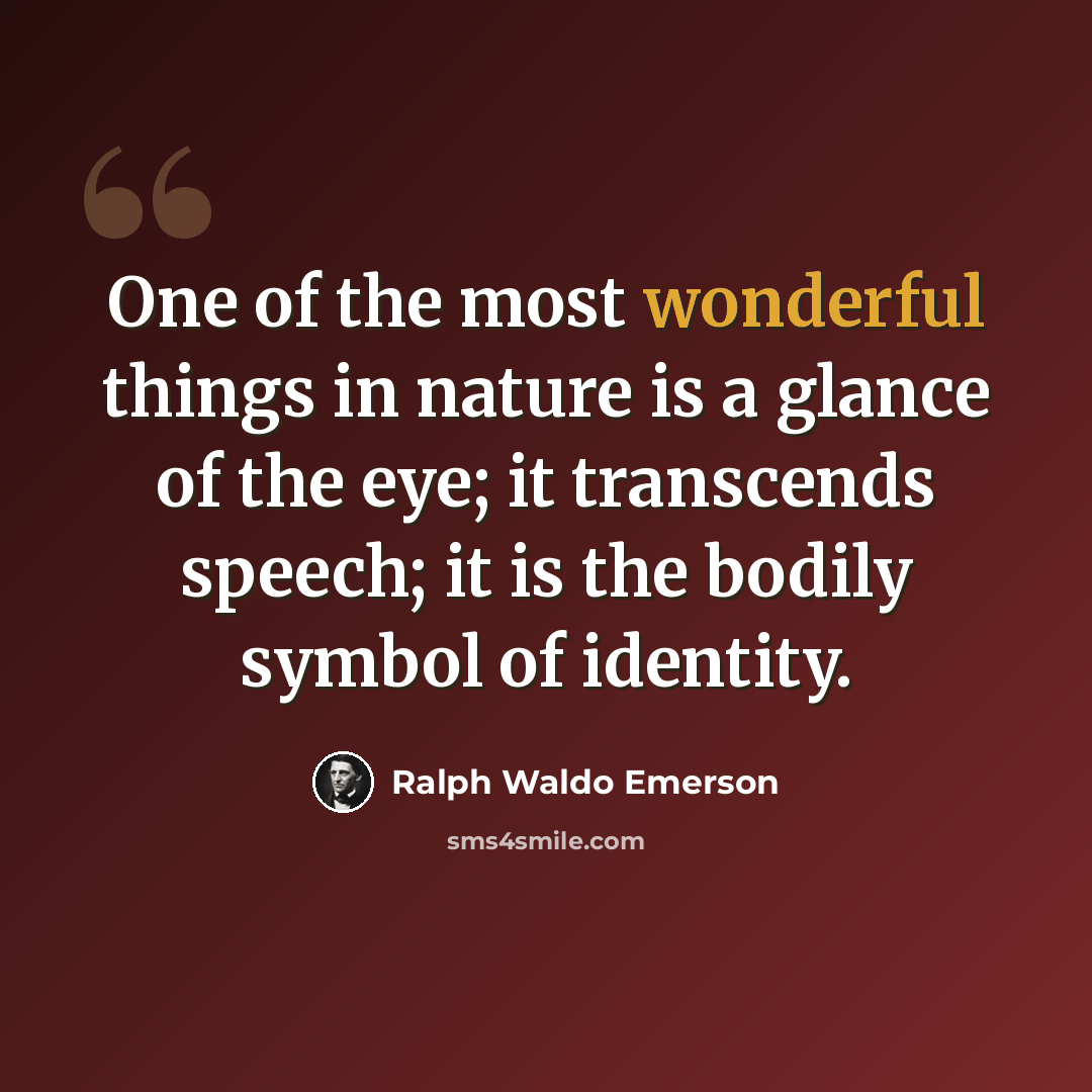 “One of the most wonderful things in nature is a glance of the eye; it transcends speech; it is the bodily symbol of identity.” quote by Ralph Waldo Emerson