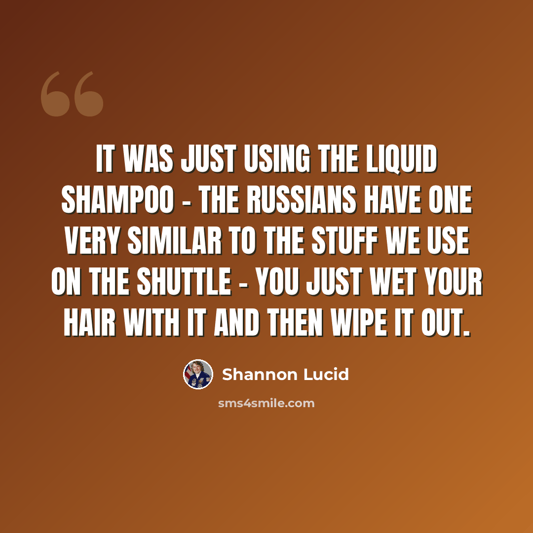 “It was just using the liquid shampoo - the Russians have one very similar to the stuff we use on the Shuttle - you just wet your hair with it and then wipe it out.” quote by Shannon Lucid