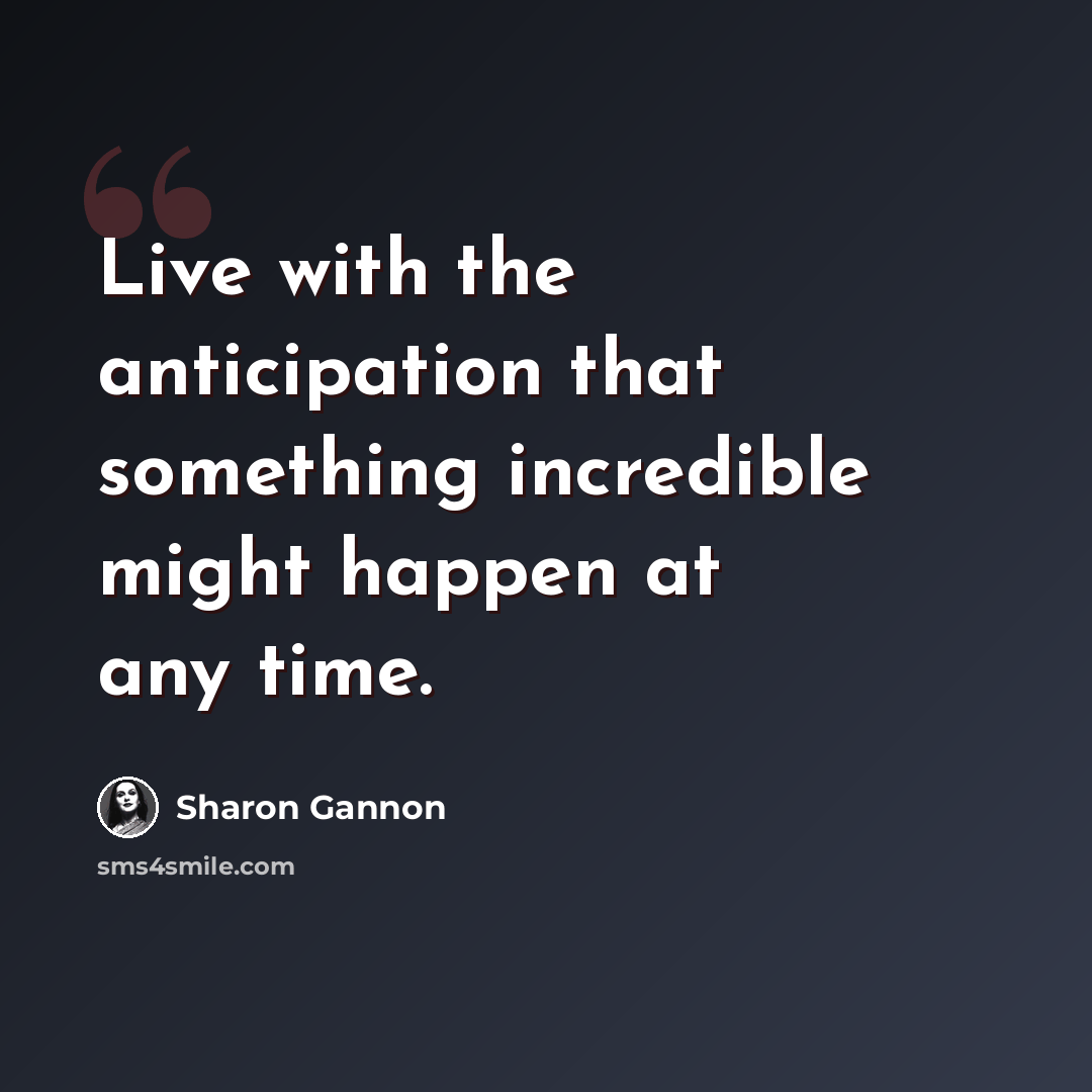 “Live with the anticipation that something incredible might happen at any time.” quote by Sharon Gannon