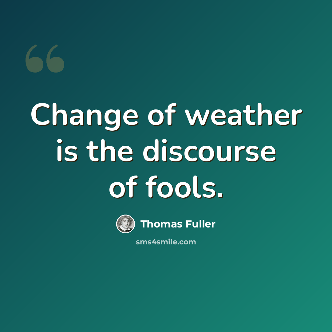 “Change of weather is the discourse of fools.” quote by Thomas Fuller