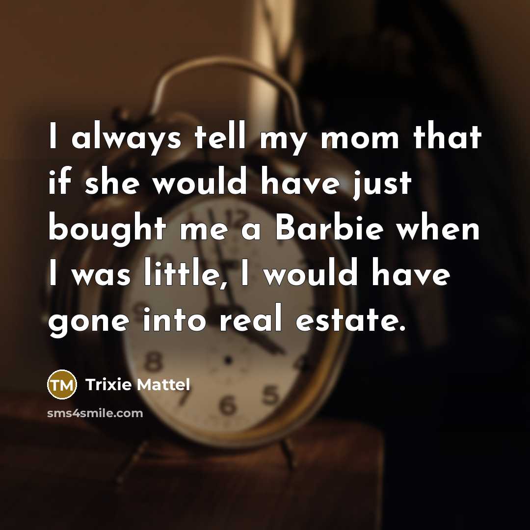 “I always tell my mom that if she would have just bought me a Barbie when I was little, I would have gone into real estate.” quote by Trixie Mattel