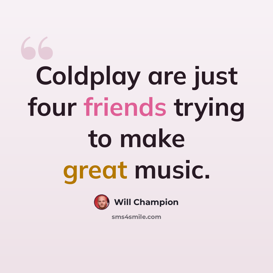 “Coldplay are just four friends trying to make great music.” quote by Will Champion