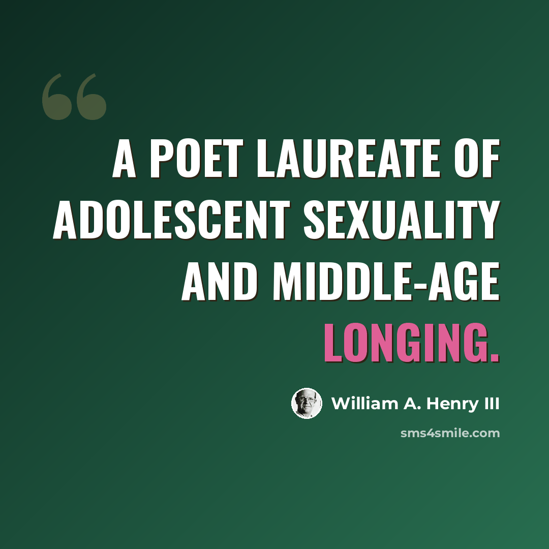 “A poet laureate of adolescent sexuality and middle-age longing.” quote by William A. Henry III
