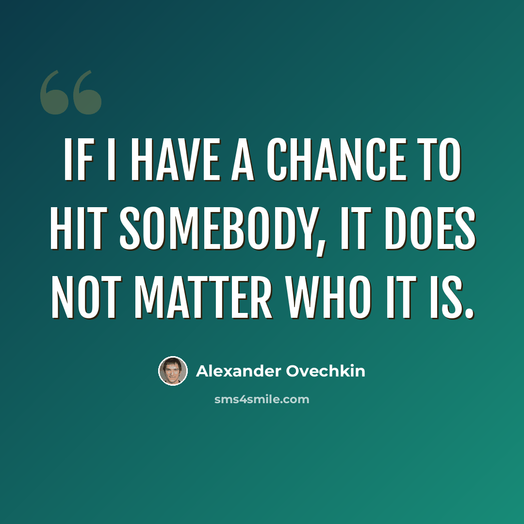 “If I have a chance to hit somebody, it does not matter who it is.” quote by Alexander Ovechkin