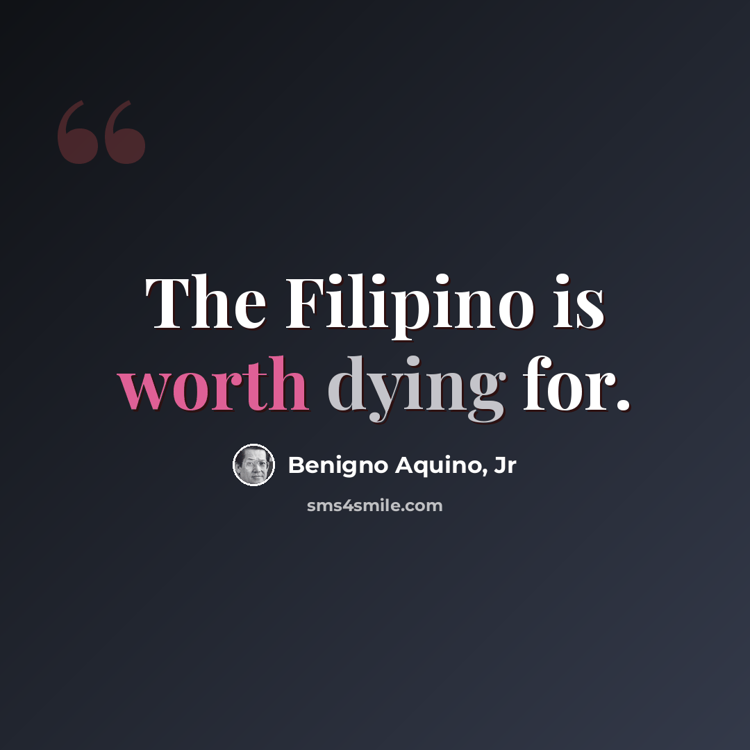 “The Filipino is worth dying for.” quote by Benigno Aquino, Jr