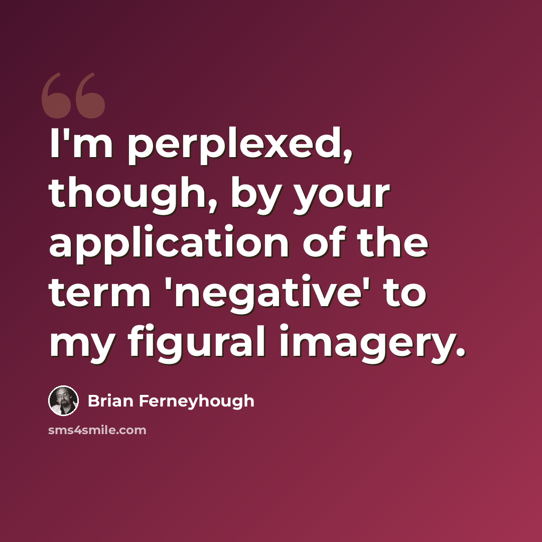 “I'm perplexed, though, by your application of the term 'negative' to my figural imagery.” quote by Brian Ferneyhough