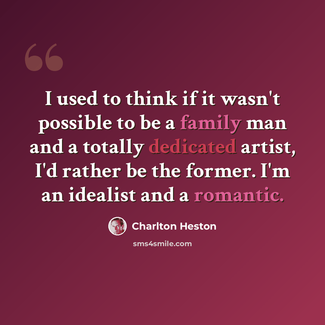 “I used to think if it wasn't possible to be a family man and a totally dedicated artist, I'd rather be the former. I'm an idealist and a romantic.” quote by Charlton Heston