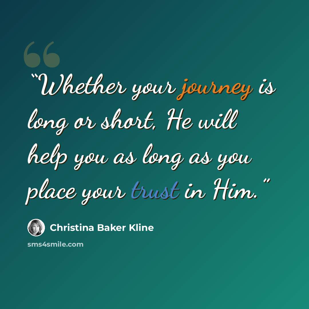 “Whether your journey is long or short, He will help you as long as you place your trust in Him.” quote by Christina Baker Kline