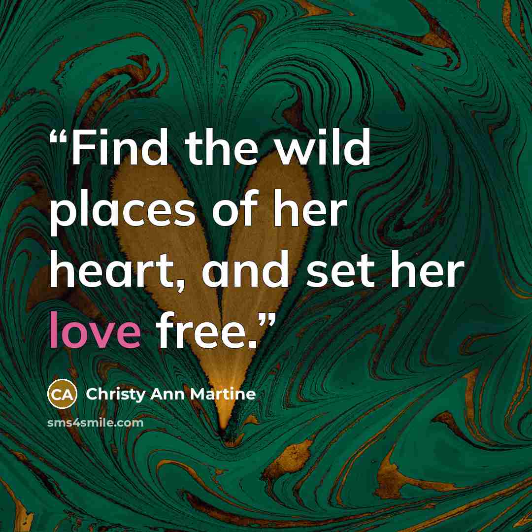 “Find the wild places of her heart, and set her love free.” quote by Christy Ann Martine